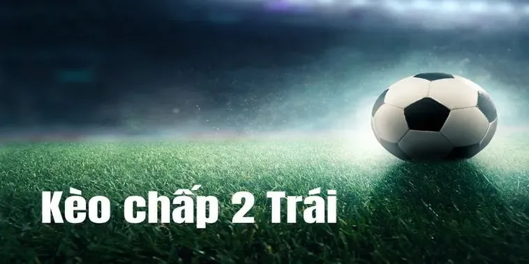 Tuyệt Chiêu Đặt Cược Kèo Chấp 2 Trái Chiến Thắng Nhà Cái Dễ Dàng Nhất